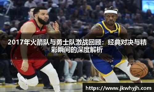 2017年火箭队与勇士队激战回顾：经典对决与精彩瞬间的深度解析