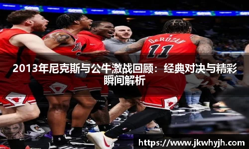 2013年尼克斯与公牛激战回顾：经典对决与精彩瞬间解析