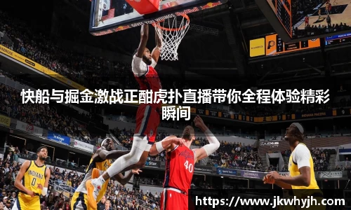 快船与掘金激战正酣虎扑直播带你全程体验精彩瞬间