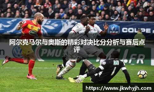 阿尔克马尔与奥斯的精彩对决比分分析与赛后点评