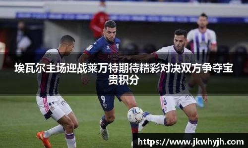 埃瓦尔主场迎战莱万特期待精彩对决双方争夺宝贵积分
