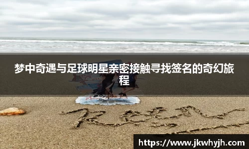 梦中奇遇与足球明星亲密接触寻找签名的奇幻旅程